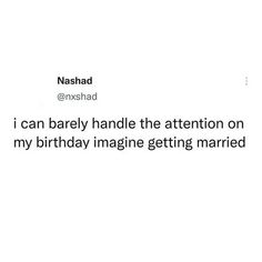 the text reads, i can barely handle the attention on my birthday imagine getting married