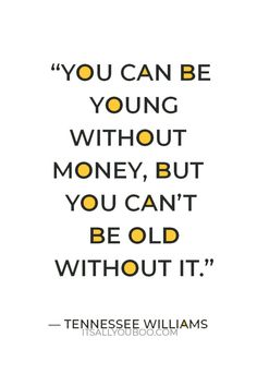 a quote from tennessee williams that says you can be young without money, but you can't be old without it