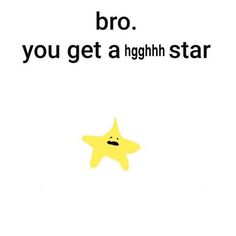 a yellow star with the words bro you get a high star