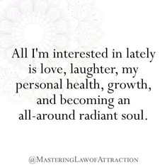 an image with the quote all i'm interested in lately is love, laughter, my personal health, growth and becoming an all - around radiant soul