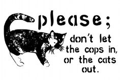 a black and white cat with the words please don't let the cops in or the cats out