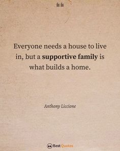 the quote everyone needs a house to live in, but a supporting family is what build a home