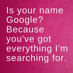 a pink background with the words is your name google? because you've got everything i'm searching for