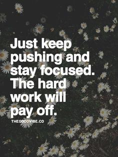 daisies with the words just keep pushing and stay focused, the hard work will pay off