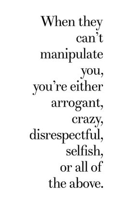 an image with the words when they can't manipulate you, you're either arrogant, crazy, disrespectful, selfish, or all of the above