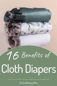 cloth diapers stacked on top of each other with the words, 16 benefits of cloth diapers