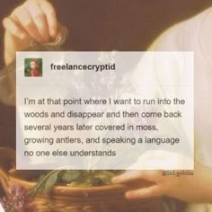 a woman holding a basket filled with flowers and writing on the paper that says, i'm at that point where i want to run into the woods and disappear and then come back several years later