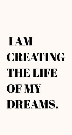 the words i am creating the life of my dreams written in black ink on a white background