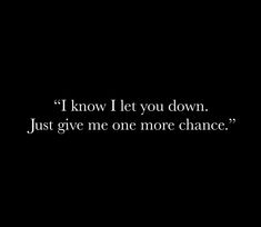 a black and white photo with the words i know i let you down just give me one more chance