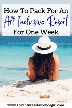 a woman in a white hat sitting on the beach with text overlay reading how to pack for an all inclusive resort for one week