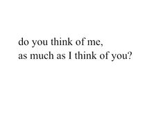 the words do you think of me, as much as i think of you?