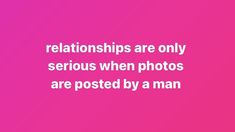 a pink background with white text that says,'real friends are only serious when photos are posted by a man