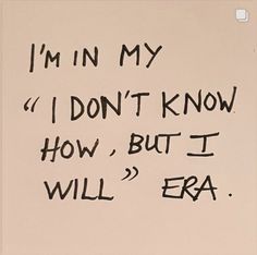 a piece of paper with writing on it that says i'm in my, i don't know how, but i will era