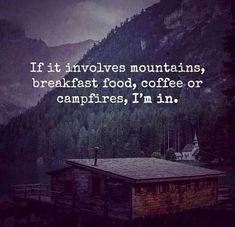 an old cabin in the mountains with a quote on it that says, if it involves mountains, breakfast food, coffee or campfire, i'm'm '