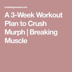 a 3 - week workout plan to crush murph / breaking musclee by google com