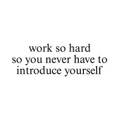 the words work so hard so you never have to introduce yourself