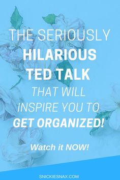 white flowers with text that reads, the seriously hilarrous ted talk that will inspire you to get organized watch it now