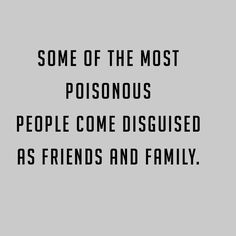 some of the most posnous people come disguised as friends and family quote