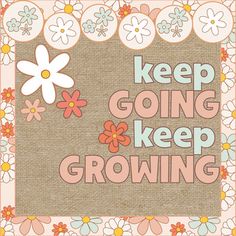 the words keep going keep growing are shown in pink and orange flowers on a beige background