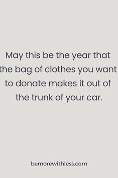 a quote that reads may this be the year that the bag of clothes you want to donate makes it out of the trunk of your car