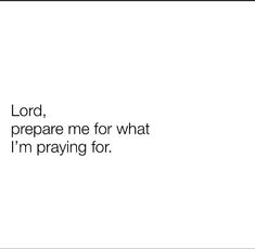 a white background with the words lord prepare me for what i'm praying for