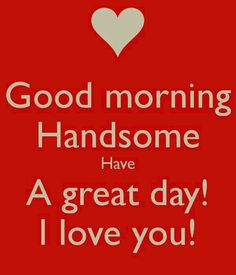 a red poster with the words good morning handsome have a great day i love you