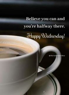 a cup of coffee sitting on top of a saucer with the words, believe you can and you're halfway there happy wednesday