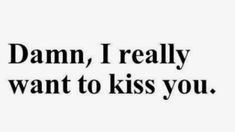 the words damn, i really want to kiss you