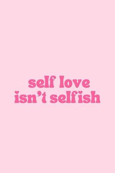 the words self love isn't selfish against a pink background