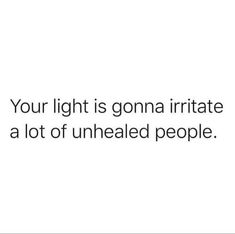 a white background with the words, your light is gonea irritate a lot of unhealed people