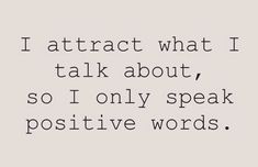 a quote that says i attract what i talk about, so i only speak positive words