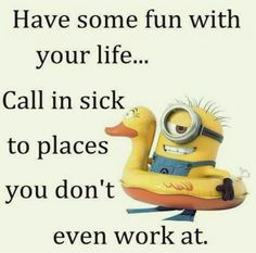 a minion floating on top of a rubber duck with the caption, have some fun with your life call in sick to places you don't even work at