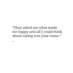 a white background with the words they asked me what made me happy and all i could think about saying was your name