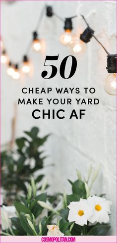 the words 50 cheap ways to make your yard chic af on top of flowers