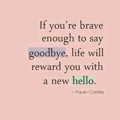 a quote that says if you're brave enough to say goodbye, life will reward you