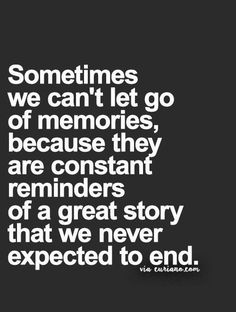 a quote that reads sometimes we can't let go of memories, because they are constant reminders of a great story that we never expected to end