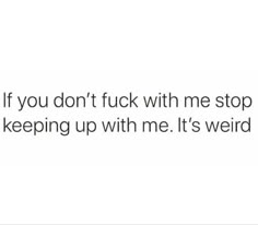 the text reads, if you don't f k with me stop keeping up with me it's weird