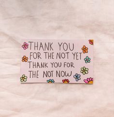 a note with flowers on it that says thank you for the not yet thank you for the not now