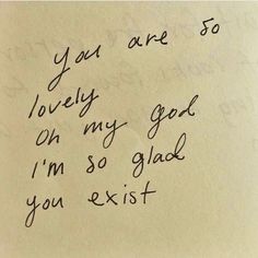 a handwritten note with the words you are so lovely on my good i'm so glad you exisit