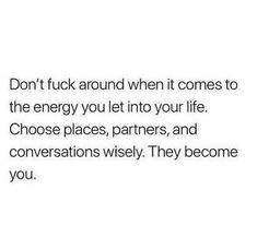 the words don't tuck around when it comes to the energy you let in your life choose places, partners, and conversations wisely they become you