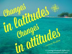 there is a quote on the water that says, changes in latitudes changes in attitude