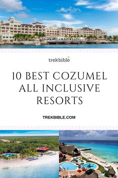 the top 10 best cozumel all - inclusive resort in mexico with text overlay