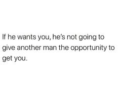 a white background with the words if he wants you, he's not going to give another man the opportunity to get you