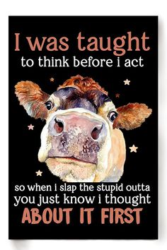 a cow with the words i was taught to think before i act