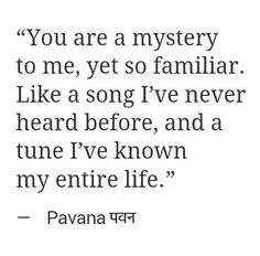 a quote that says you are a mystery to me, yet so familiar like a song i've never heard before and a tune i've known my entire life