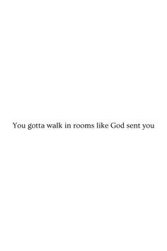 the words you gota walk in rooms like god sent you are written on white paper