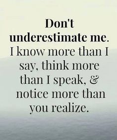 the words don't underestimate me i know more than i say, think more