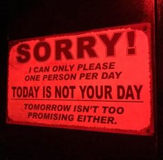 a red sign that says sorry i can only please one person per day today is not your day tomorrow isn't to promsing either