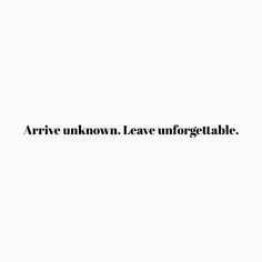 the words arrive unknown leave unforgettablee are black and white on a white background