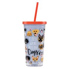 a cup with a straw in it that says i just want all the dogs on it